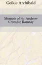 Memoir of Sir Andrew Crombie Ramsay - Geikie Archibald