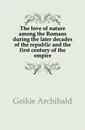 The love of nature among the Romans during the later decades of the republic and the first century of the empire - Geikie Archibald