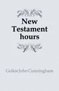 New Testament hours - Geikie John Cunningham