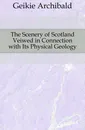 The Scenery of Scotland Veiwed in Connection with Its Physical Geology - Geikie Archibald