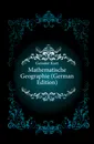 Mathematische Geographie (German Edition) - Geissler Kurt