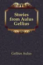 Stories from Aulus Gellius - Gellius Aulus