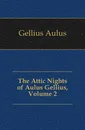 The Attic Nights of Aulus Gellius, Volume 2 - Gellius Aulus