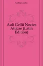 Auli Gellii Noctes Atticae (Latin Edition) - Gellius Aulus