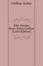 Fifty Stories from Aulus Gellius (Latin Edition) - Gellius Aulus