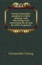 Georg Gemunder.s progress in violin making, with interesting facts concerning the art and its critics in general - Gemünder Georg