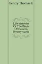 Life-histories Of The Birds Of Eastern Pennsylvania - Thomas G. Gentry