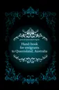 Hand-book for emigrants to Queensland, Australia - Queensland General-Agent