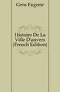 Histoire De La Ville D.anvers (French Edition) - Gens Eugène