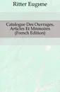 Catalogue Des Ouvrages, Articles Et Memoires (French Edition) - Ritter Eugène