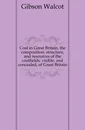 Coal in Great Britain, the composition, structure, and resources of the coalfields, visible, and concealed, of Great Britain - Gibson Walcot