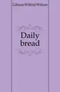 Daily bread - Gibson Wilfrid Wilson