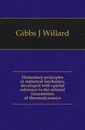 Elementary principles in statistical mechanics, developed with special reference to the rational foundations of thermodynamics - Gibbs J. Willard