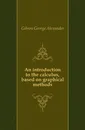 An introduction to the calculus, based on graphical methods - Gibson George Alexander