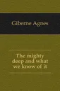 The mighty deep and what we know of it - Giberne Agnes