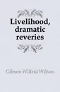 Livelihood, dramatic reveries - Gibson Wilfrid Wilson