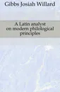 A Latin analyst on modern philological principles - Gibbs Josiah Willard