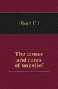 The causes and cures of unbelief - P. J. Ryan