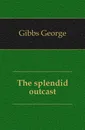 The splendid outcast - Gibbs George