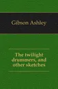 The twilight drummers, and other sketches - Gibson Ashley