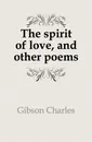 The spirit of love, and other poems - Gibson Charles