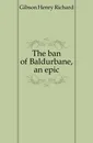 The ban of Baldurbane, an epic - Gibson Henry Richard