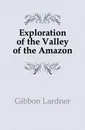 Exploration of the Valley of the Amazon - Gibbon Lardner