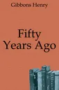 Fifty Years Ago - Gibbons Henry