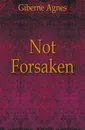 Not Forsaken - Giberne Agnes