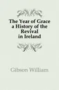 The Year of Grace a History of the Revival in Ireland - Gibson William