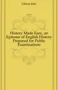 History Made Easy, an Epitome of English History Prepared for Public Examinations - Gibson John