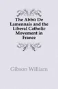 The Abbe De Lamennais and the Liberal Catholic Movement in France - Gibson William