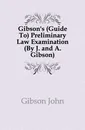 Gibson.s (Guide To) Preliminary Law Examination (By J. and A. Gibson). - Gibson John