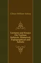 Lectures and Essays On Various Subjects, Historical, Topographical and Artistic - Gibson William Sidney