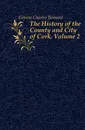 The History of the County and City of Cork, Volume 2 - Gibson Charles Bernard