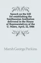 Speech on the bill for establishing the Smithsonian Institution delivered in the House of Representatives of the U. States, April, 22, 1846 - Marsh George Perkins