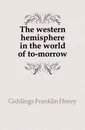 The western hemisphere in the world of to-morrow - Giddings Franklin Henry