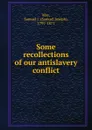 Some recollections of our antislavery conflict - Samuel Joseph May