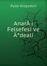 AnarA.i Felsefesi ve A'deali - Kropotkin Petr Alekseevich
