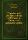 Popular and authentic lives of Ulysses S. Grant and Schuyler Colfax - Edward Deering Mansfield