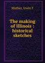 The making of Illinois - Irwin F. Mather