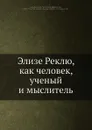 Элизе Реклю. Как человек, ученый и мыслитель - Н. К. Лебедев