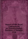 Report of the Royal Commission on Transportation, Province of Ontario, 1938. - Ontario Royal Commission on Transportation