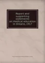 Report and supporting statements on medical education in Ontario. 1917 - Ontario Commission on Medical Education in Ontario