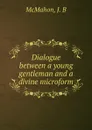 Dialogue between a young gentleman and a divine microform - J.B. McMahon