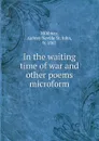 In the waiting time of war and other poems microform - Aubrey Neville St. John Mildmay