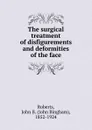 The surgical treatment of disfigurements and deformities of the face - John Bingham Roberts