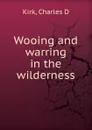 Wooing and warring in the wilderness - Charles D. Kirk