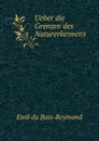 Ueber die Grenzen des Naturerkennens - Emil du Bois-Reymond