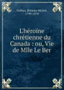 L.heroine chretienne du Canada - Étienne Michel Faillon